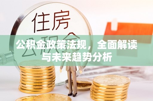 志丹公积金政策法规，全面解读与未来趋势分析