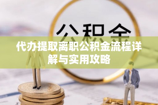 志丹代办提取离职公积金流程详解与实用攻略