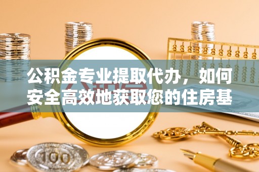 志丹公积金专业提取代办，如何安全高效地获取您的住房基金