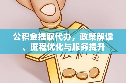 志丹公积金提取代办，政策解读、流程优化与服务提升