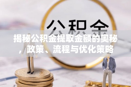 志丹揭秘公积金提取金额的奥秘，政策、流程与优化策略