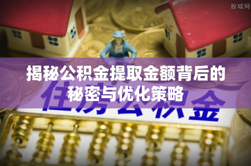 志丹揭秘公积金提取金额背后的秘密与优化策略