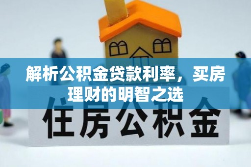 志丹解析公积金贷款利率，买房理财的明智之选
