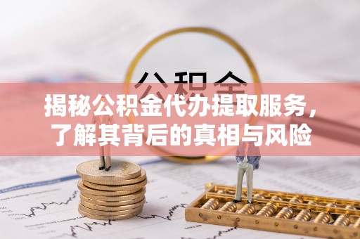 志丹揭秘公积金代办提取服务，了解其背后的真相与风险