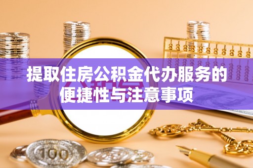 志丹提取住房公积金代办服务的便捷性与注意事项