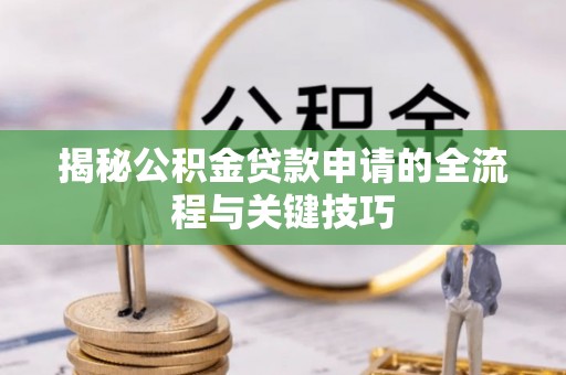 志丹揭秘公积金贷款申请的全流程与关键技巧