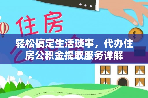 志丹轻松搞定生活琐事，代办住房公积金提取服务详解