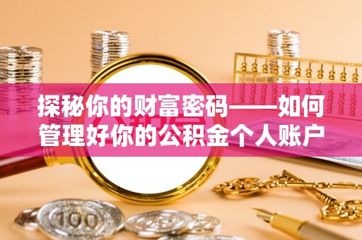 志丹探秘你的财富密码——如何管理好你的公积金个人账户信息
