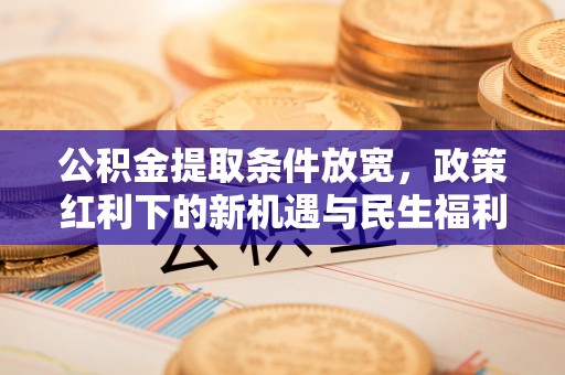 志丹公积金提取条件放宽，政策红利下的新机遇与民生福利