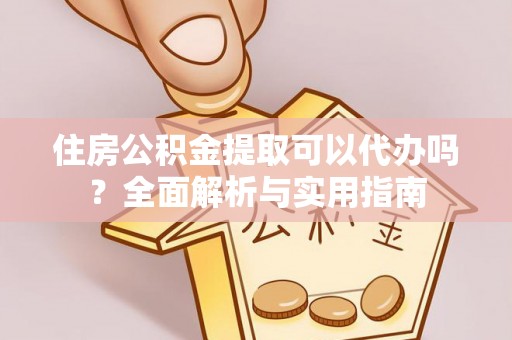 志丹住房公积金提取可以代办吗？全面解析与实用指南