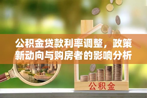 志丹公积金贷款利率调整，政策新动向与购房者的影响分析