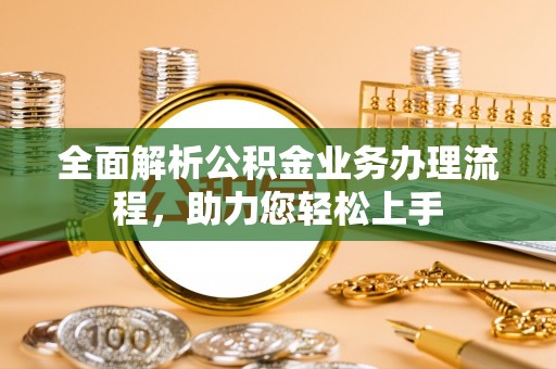 志丹全面解析公积金业务办理流程，助力您轻松上手