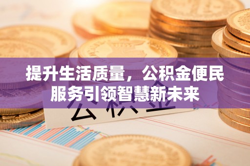 志丹提升生活质量，公积金便民服务引领智慧新未来