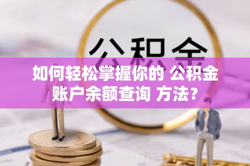 志丹如何轻松掌握你的 公积金账户余额查询 方法？