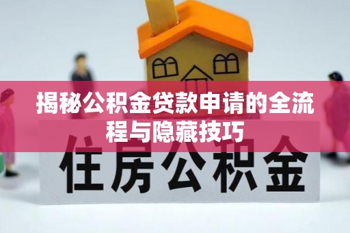 志丹揭秘公积金贷款申请的全流程与隐藏技巧