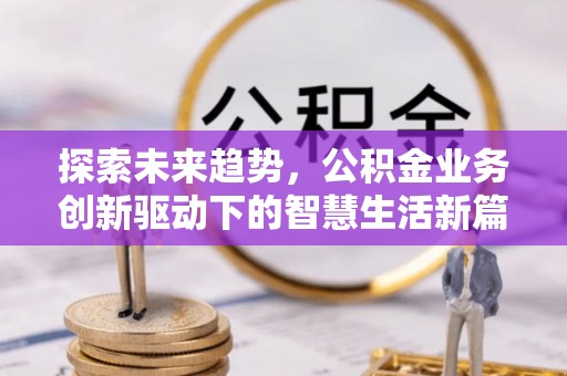 志丹探索未来趋势，公积金业务创新驱动下的智慧生活新篇章