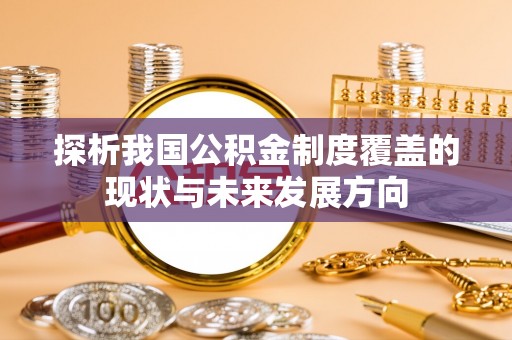 志丹探析我国公积金制度覆盖的现状与未来发展方向