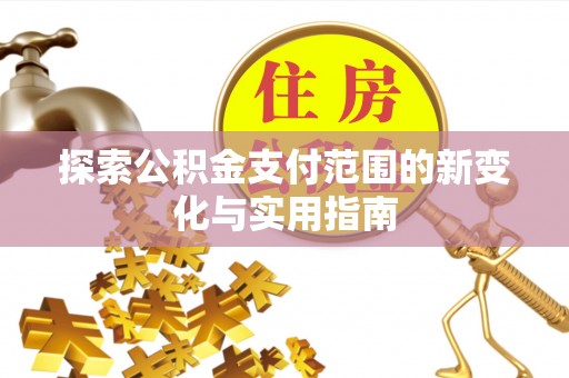 志丹探索公积金支付范围的新变化与实用指南