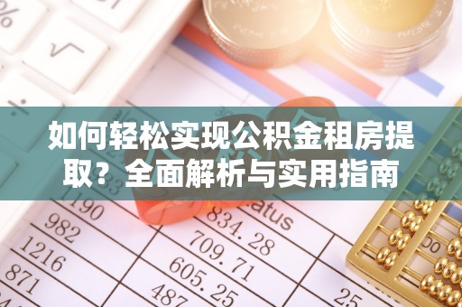 志丹如何轻松实现公积金租房提取？全面解析与实用指南