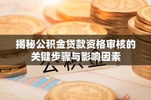 志丹揭秘公积金贷款资格审核的关键步骤与影响因素