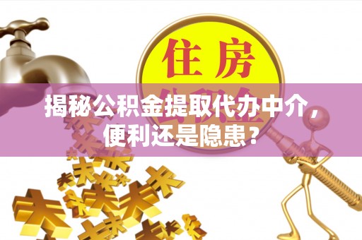 志丹揭秘公积金提取代办中介，便利还是隐患？