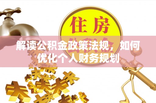 志丹解读公积金政策法规，如何优化个人财务规划