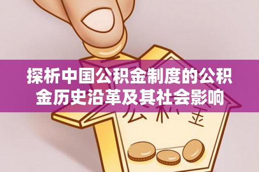 志丹探析中国公积金制度的公积金历史沿革及其社会影响