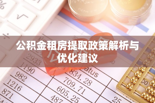 志丹公积金租房提取政策解析与优化建议