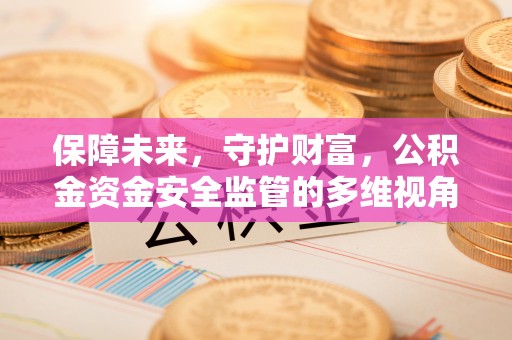 志丹保障未来，守护财富，公积金资金安全监管的多维视角