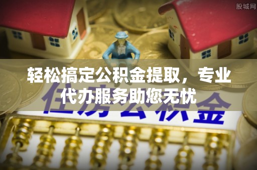 志丹轻松搞定公积金提取，专业代办服务助您无忧