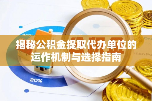 志丹揭秘公积金提取代办单位的运作机制与选择指南
