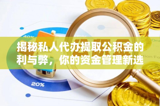 志丹揭秘私人代办提取公积金的利与弊，你的资金管理新选择