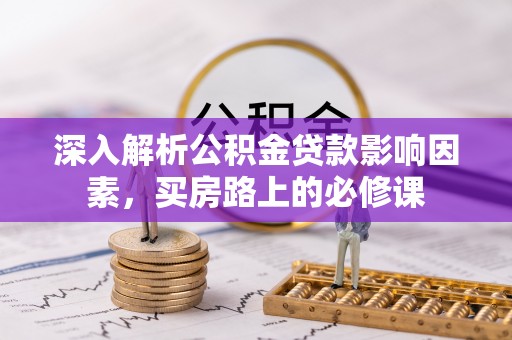 志丹深入解析公积金贷款影响因素，买房路上的必修课