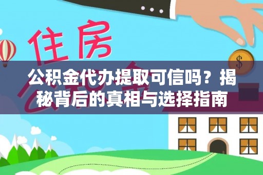 志丹公积金代办提取可信吗？揭秘背后的真相与选择指南