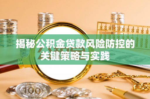志丹揭秘公积金贷款风险防控的关键策略与实践
