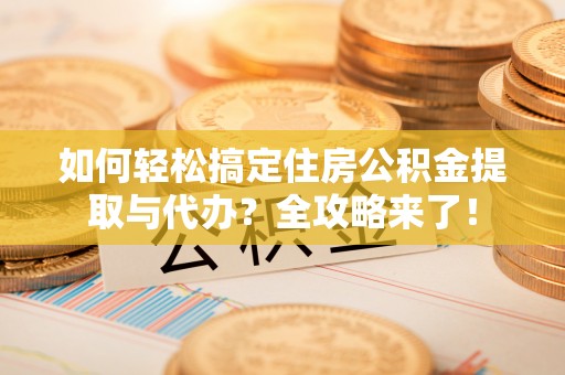 志丹如何轻松搞定住房公积金提取与代办？全攻略来了！