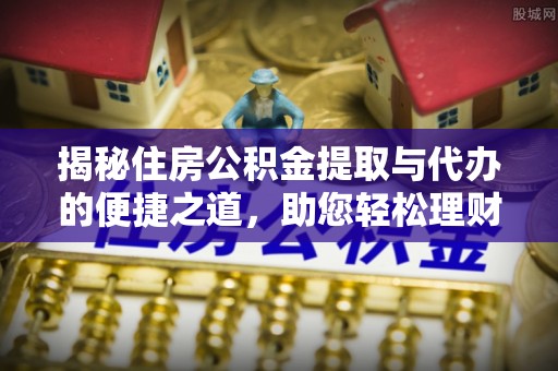 志丹揭秘住房公积金提取与代办的便捷之道，助您轻松理财