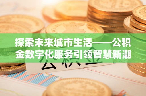 志丹探索未来城市生活——公积金数字化服务引领智慧新潮流