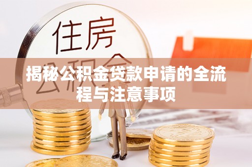 志丹揭秘公积金贷款申请的全流程与注意事项