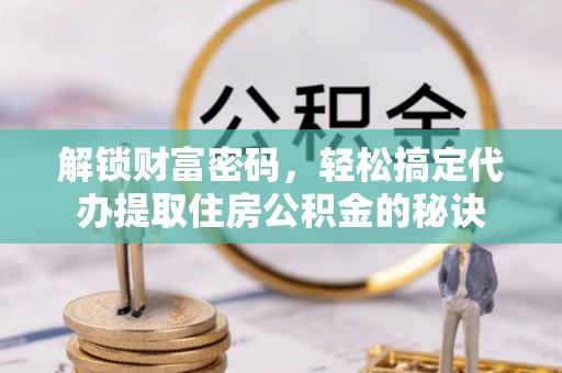 志丹解锁财富密码，轻松搞定代办提取住房公积金的秘诀