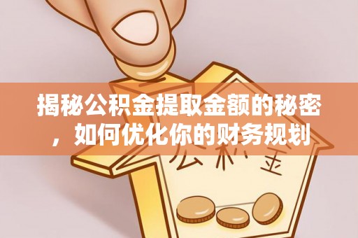 志丹揭秘公积金提取金额的秘密，如何优化你的财务规划