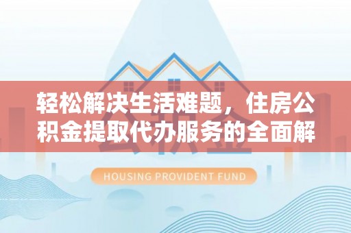 志丹轻松解决生活难题，住房公积金提取代办服务的全面解析