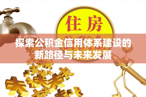 志丹探索公积金信用体系建设的新路径与未来发展