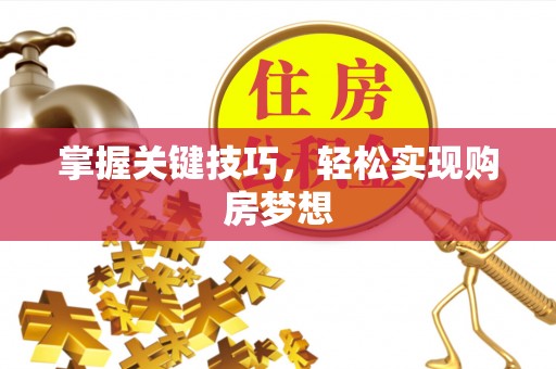 志丹掌握关键技巧，轻松实现购房梦想