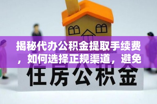 志丹揭秘代办公积金提取手续费，如何选择正规渠道，避免上当受骗