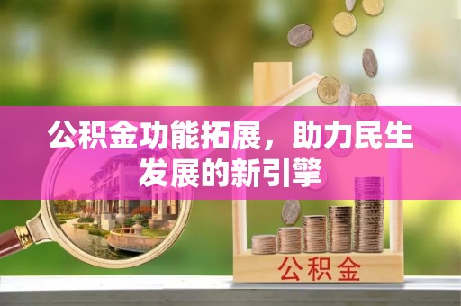 志丹公积金功能拓展，助力民生发展的新引擎