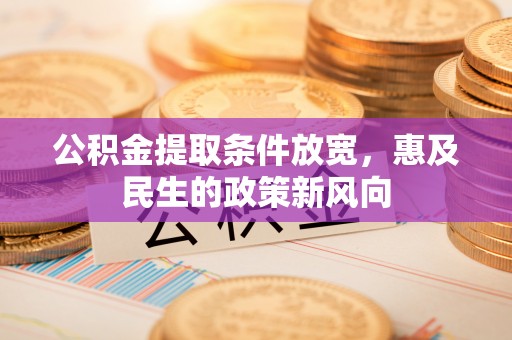 志丹公积金提取条件放宽，惠及民生的政策新风向