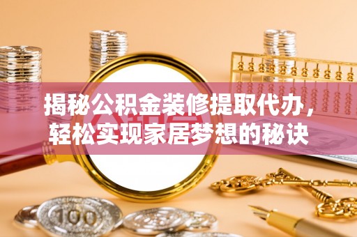志丹揭秘公积金装修提取代办，轻松实现家居梦想的秘诀