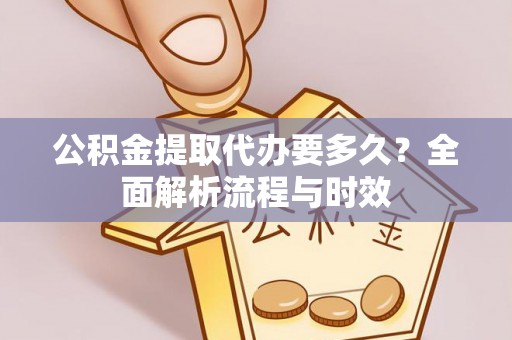 志丹公积金提取代办要多久？全面解析流程与时效