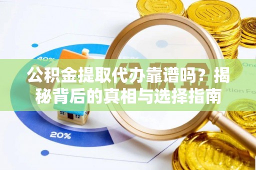 志丹公积金提取代办靠谱吗？揭秘背后的真相与选择指南
